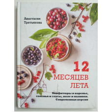 12 месяцев лета. Конфитюры и варенье, соленья и соусы, желе и наливки. Современная версия. Анастасия Третьякова