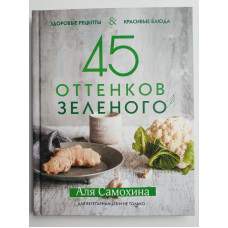 45 оттенков зеленого. Здоровые рецепты и красивые блюда. Для вегетарианцев и не только. Аля Самохина