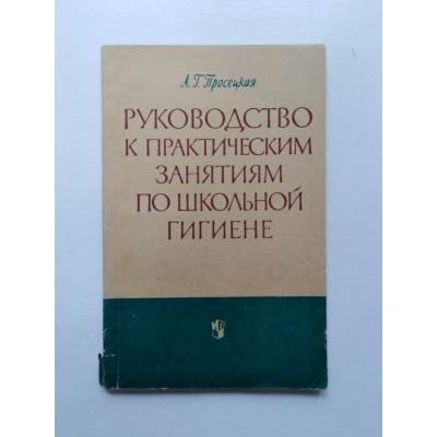 Руководство к практическим занятиям по школьной гигиене. А. Г. Просецкая. 1965 