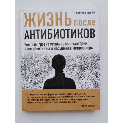 Жизнь после антибиотиков. Чем нам грозит устойчивость бактерий к антибиотикам и нарушение микрофлоры. Мартин Блейзер. 2016 