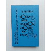 Когда ваш ребенок сводит вас с ума. Э. ЛеШан. 1990 