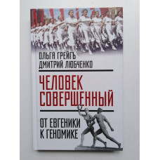 Человек совершенный. От евгеники к геномике. Ольга Грейгъ, Дмитрий Любченко