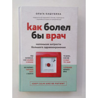 Как болел бы врач. Маленькие хитрости большого здравоохранения. Кашубина О. 2019 