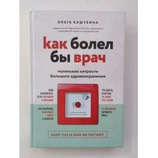 Как болел бы врач. Маленькие хитрости большого здравоохранения. Кашубина О