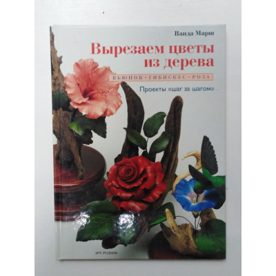 Вырезаем цветы из дерева. Вьюнок, гибискус, роза. Марш В. 2008 