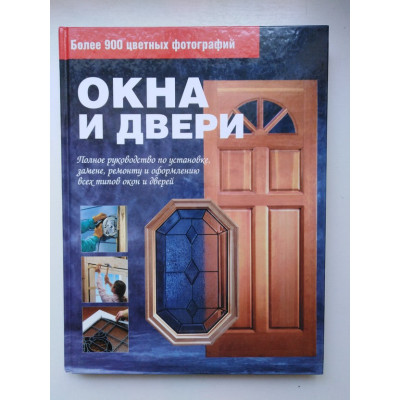 Окна и двери. Полное руководство по установке, ремонту и оформлению всех типов окон и дверей. Карр К., Сарно Ч. 2008 