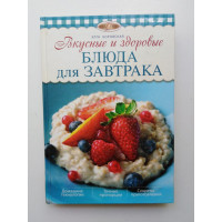 Вкусные и здоровые блюда для завтрака. Элга Боровская. 2013 