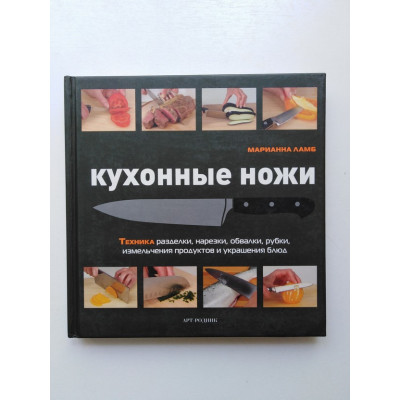 Кухонные ножи. Техника разделки, нарезки, обвалки, рубки, измельчения и украшения блюд. Ламб Марианна. 2010 