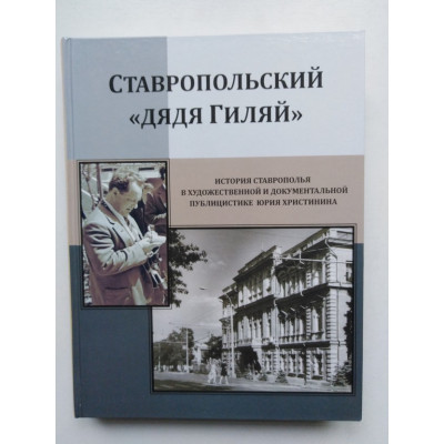 Ставропольский дядя Гиляй. История Ставрополья в художественной и документальной публицистике Юрия Христинина. 2021 