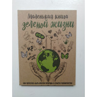 Маленькая книга зеленой жизни: как перестать быть врагом природы и спасти человечество. Ершова М. 2019 
