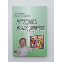 Будьте как дети. Протоиерей Сергий Вогулкин. 2009 