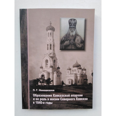 Образование Кавказской епархии и ее роль в жизни Северного Кавказа в 1840-е годы. П. Г. Немашкалов. 2018 