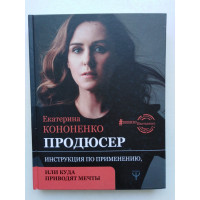 Продюсер. Инструкция по применению, или куда приводят мечты. Екатерина Кононенко