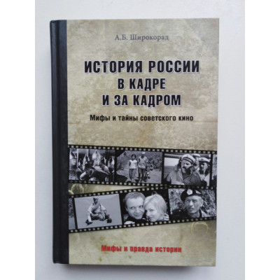 История России в кадре и за кадром. Мифы и тайны советского кино. А. Б. Широкорад. 2018 