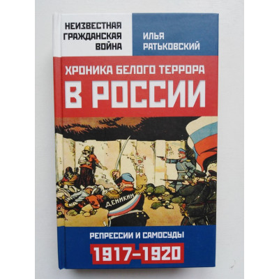 Хроника белого террора в России. Репрессии и самосуды (1917–1920 гг.). И. С. Ратьковский. 2017 