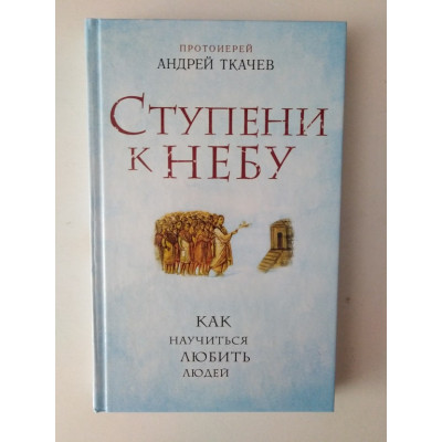 Ступени к небу. Как научиться любить людей. Ткачев Андрей. 2015 