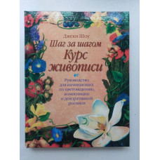 Шаг за шагом. Курс живописи. Руководство для начинающих по цветоведению, композиции и декоративной росписи. Джеки Шоу