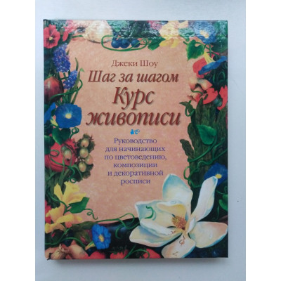 Шаг за шагом. Курс живописи. Руководство для начинающих по цветоведению, композиции и декоративной росписи. Джеки Шоу