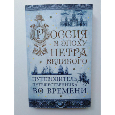 Россия в эпоху Петра Великого. Путеводитель путешественника во времени. 2016 