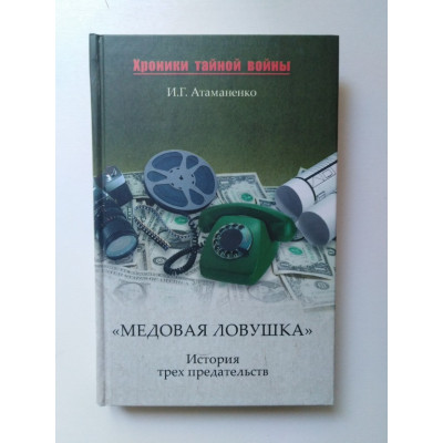 Медовая ловушка. История трех предательств. Атаманенко И. Г. 2010 