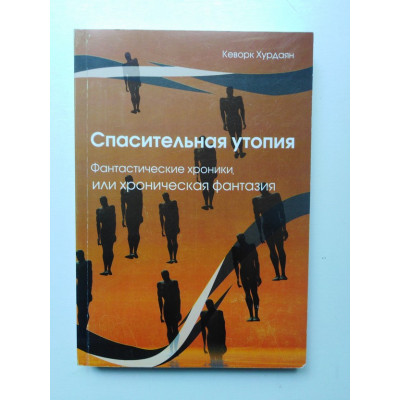 Спасительная утопия. Фантастические хроники или хроническая фантазия. Кеворк Хурдаян. 2008