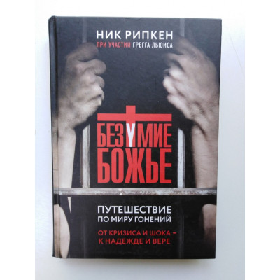 Безумие Божье. Путешествие по миру гонений. Ник Рипкен. 2019 