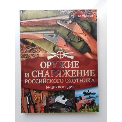 Оружие и снаряжение российского охотника. Энциклопедия. Юрий Максимов