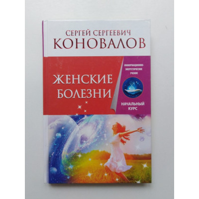 Женские болезни. Информационно-энергетическое учение. Начальный курс. Сергей Коновалов. 2015 