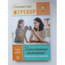 Интуитивное воспитание. Лучшая книга для родителей. Силвестр Тревор