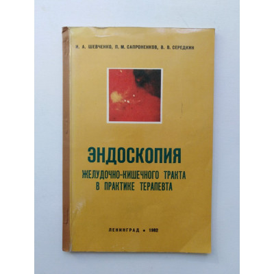 Эндоскопия желудочно-кишечного тракта в практике терапевта. Шевченко, Сапроненков, Середкин. 1982 