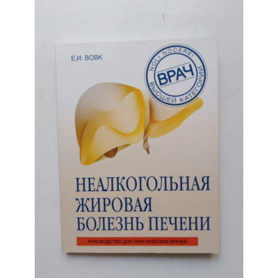 Неалкогольная жировая болезнь печени. Руководство для практикующих врачей. Елена Вовк. 2018 