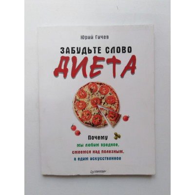 Забудьте слово диета. Почему мы любим вредное, смеемся над полезным, а едим искусственное. Юрий Гичев