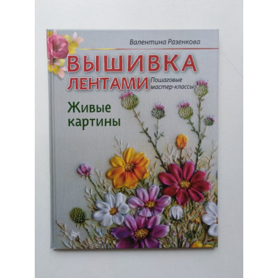 Вышивка лентами. Живые картины. Пошаговые мастер-классы. Валентина Разенкова