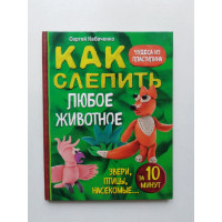 Как слепить из пластилина любое животное за 10 минут. Звери, птицы, насекомые... Сергей Кабаченко. 2019 