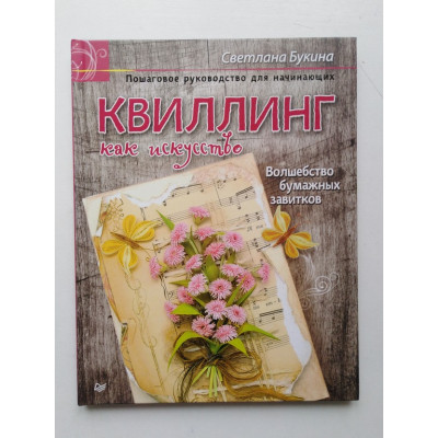 Квиллинг как искусство. Пошаговое руководство для начинающих. Светлана Букина. 2016 