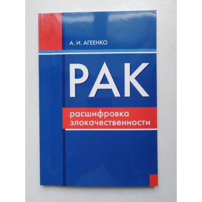 Рак: расшифровка злокачественности (ранняя диагностика, лечение, реабилитация). А. И. Агеенко. 2008 