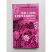 Брак и семья в мире животных. Необычное и неизвестное. Анатолий Бернацкий