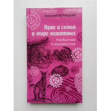 Брак и семья в мире животных. Необычное и неизвестное. Анатолий Бернацкий