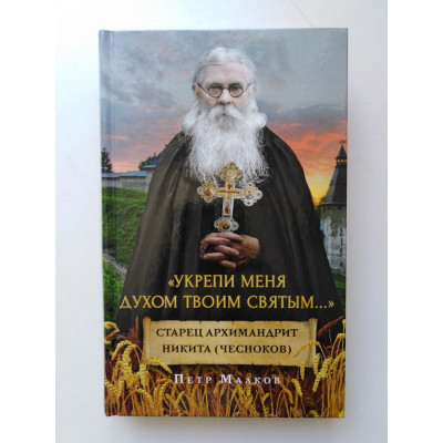 Укрепи меня Духом Твоим Святым...Жизнеописание, дневники, письма старца архимандрита Никиты (Чеснокова). Петр Малков. 2020 