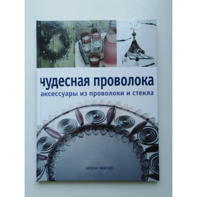 Чудесная проволока. Аксессуары из проволоки и стекла. Мэри Магир