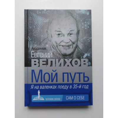 Мой путь. Я на валенках поеду в 35-й год. Евгений Велихов. 2017 