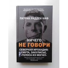 Ничего не говори. Северная Ирландия: Смута, закулисье, голоса из могил. Патрик Радден Киф. 2021 