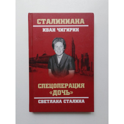 Спецоперация Дочь. Светлана Сталина. Иван Чигирин. 2019 