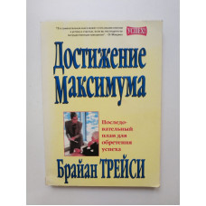 Достижение Максимума. Последовательный план для достижения успеха. Брайан Трейси 