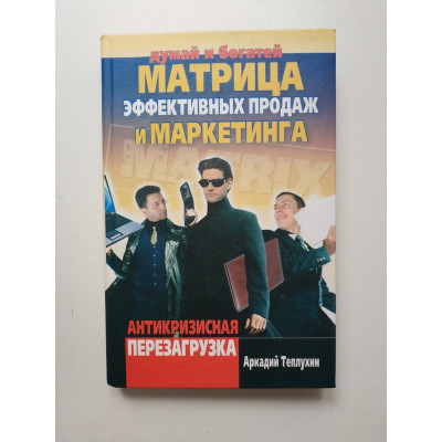 Матрица эффективных продаж и маркетинга. Антикризисная перезагрузка. Аркадий Теплухин 