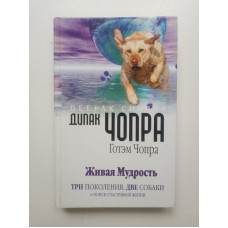 Живая мудрость. Три поколения, две собаки и поиск счастливой жизни. Чопра, Чопра