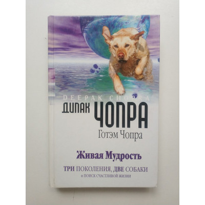 Живая мудрость. Три поколения, две собаки и поиск счастливой жизни. Чопра, Чопра