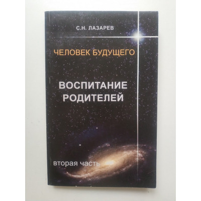 Человек будущего. Воспитание родителей. Часть 2. Сергей Лазарев 