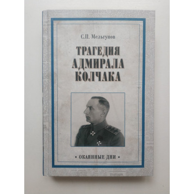 Трагедия адмирала Колчака. Из истории Гражданской войны на Волге, Урале и в Сибири. Сергей Мельгунов