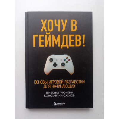 Хочу в геймдев! Основы игровой разработки для начинающих. Уточкин, Сахнов